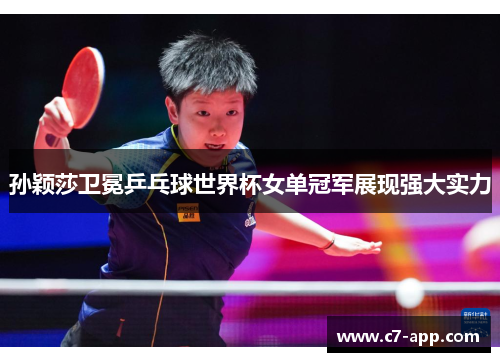 孙颖莎卫冕乒乓球世界杯女单冠军展现强大实力